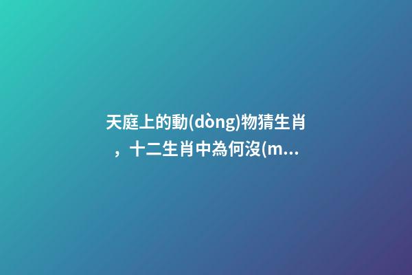 天庭上的動(dòng)物猜生肖，十二生肖中為何沒(méi)有“貓”這一屬相